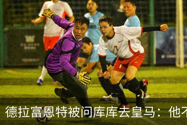 德拉富恩特被问库库去皇马：他不会因此分心 若他满意那我也一样